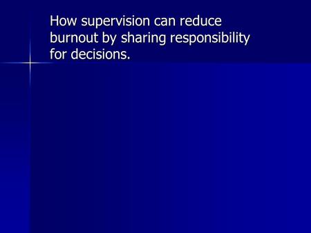 How supervision can reduce burnout by sharing responsibility for decisions.