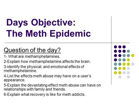 Days Objective: The Meth Epidemic Question of the day? 1- What are methamphetamines. 2-Explain how methamphetamine affects the brain. 3-identify the physical,