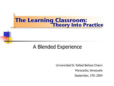 Universidad Dr. Rafael Belloso Chacin Maracaibo, Venezuela September, 17th 2004 A Blended Experience.