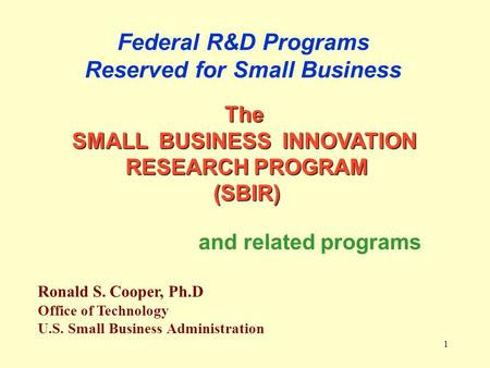 1 Federal R&D Programs Reserved for Small Business Ronald S. Cooper, Ph.D Office of Technology U.S. Small Business Administration The SMALL BUSINESS INNOVATION.