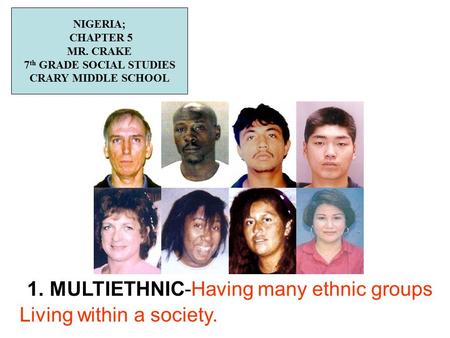 1. MULTIETHNIC-Having many ethnic groups Living within a society. NIGERIA; CHAPTER 5 MR. CRAKE 7 th GRADE SOCIAL STUDIES CRARY MIDDLE SCHOOL.