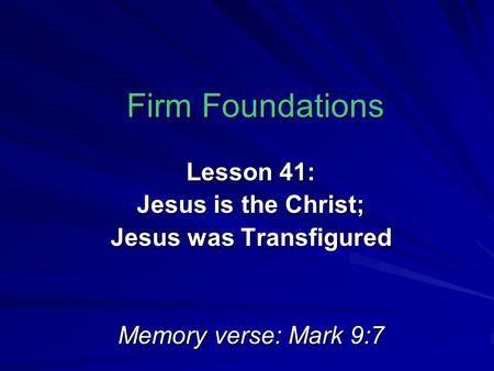 Firm Foundations Lesson 41: Jesus is the Christ; Jesus was Transfigured Memory verse: Mark 9:7.