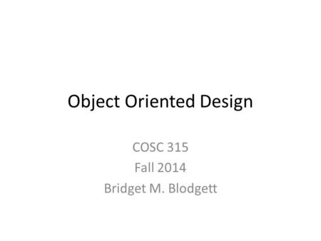 Object Oriented Design COSC 315 Fall 2014 Bridget M. Blodgett.