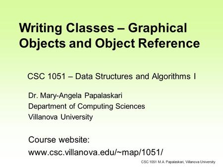 CSC 1051 – Data Structures and Algorithms I Dr. Mary-Angela Papalaskari Department of Computing Sciences Villanova University Course website: www.csc.villanova.edu/~map/1051/