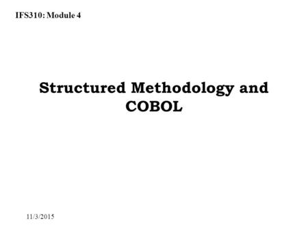 IFS310: Module 4 11/3/2015 Structured Methodology and COBOL.