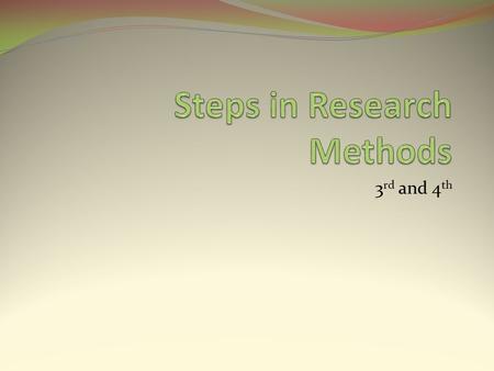 3 rd and 4 th. Learning Outcomes Students should be able to identify, describe and summarize the steps in the research process.