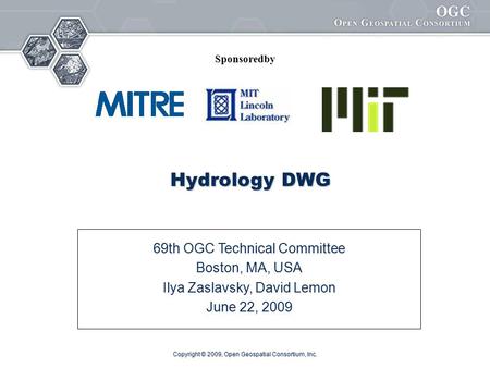 Copyright © 2009, Open Geospatial Consortium, Inc. Hydrology DWG 69th OGC Technical Committee Boston, MA, USA Ilya Zaslavsky, David Lemon June 22, 2009.