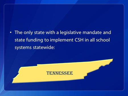 The only state with a legislative mandate and state funding to implement CSH in all school systems statewide: TENNESSEE.