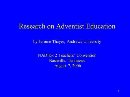 1 Research on Adventist Education by Jerome Thayer, Andrews University NAD K-12 Teachers’ Convention Nashville, Tennessee August 7, 2006.