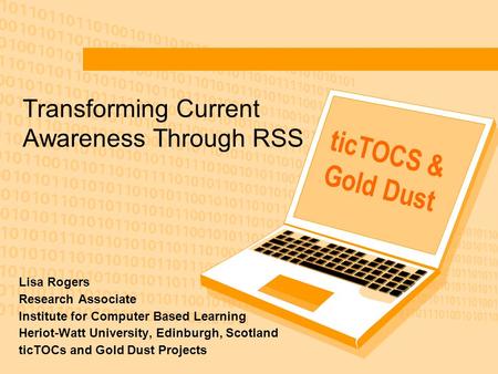 Transforming Current Awareness Through RSS Lisa Rogers Research Associate Institute for Computer Based Learning Heriot-Watt University, Edinburgh, Scotland.