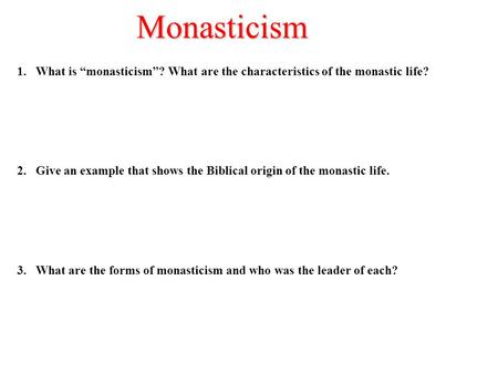 Monasticism What is “monasticism”? What are the characteristics of the monastic life? Give an example that shows the Biblical origin of the monastic life.