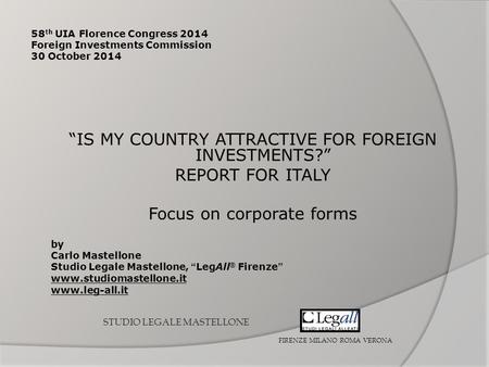 58 th UIA Florence Congress 2014 Foreign Investments Commission 30 October 2014 “IS MY COUNTRY ATTRACTIVE FOR FOREIGN INVESTMENTS?” REPORT FOR ITALY Focus.