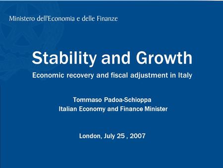 1 Stability and Growth Economic recovery and fiscal adjustment in Italy Tommaso Padoa-Schioppa Italian Economy and Finance Minister London, July 25, 2007.