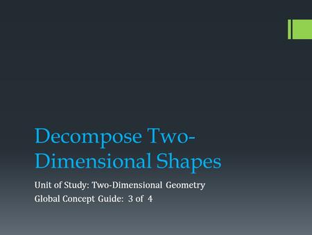 Decompose Two- Dimensional Shapes Unit of Study: Two-Dimensional Geometry Global Concept Guide: 3 of 4.