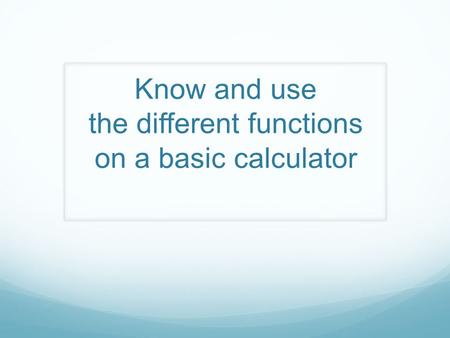 Know and use the different functions on a basic calculator.