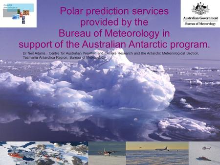 Polar prediction services provided by the Bureau of Meteorology in support of the Australian Antarctic program. Dr Neil Adams, Centre for Australian Weather.