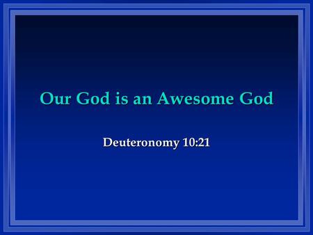 Our God is an Awesome God Deuteronomy 10:21. We recognize how great and powerful God WAS! A. Gen 1 and 2 shows just how great and powerful our God is.