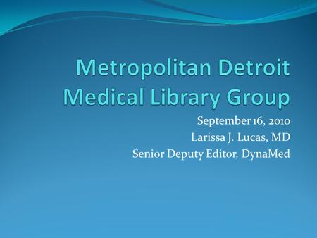 September 16, 2010 Larissa J. Lucas, MD Senior Deputy Editor, DynaMed.