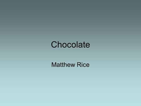 Chocolate Matthew Rice. The bean Chocolate is made from coca beans that have been dried in the sun, crushed and combined with sugar, and or milk. It.