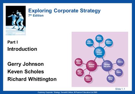 Slide 1. 1 Exploring Corporate Strategy, Seventh Edition, © Pearson Education Ltd 2005 Exploring Corporate Strategy 7 th Edition Part I Introduction Gerry.