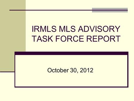 IRMLS MLS ADVISORY TASK FORCE REPORT October 30, 2012.