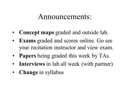 Announcements: Concept maps graded and outside lab. Exams graded and scores online. Go see your recitation instructor and view exam. Papers being graded.