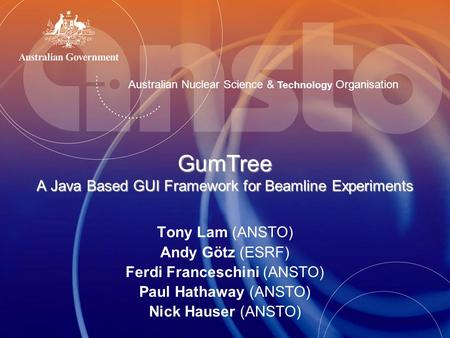 Australian Nuclear Science & Technology Organisation GumTree A Java Based GUI Framework for Beamline Experiments Tony Lam (ANSTO) Andy Götz (ESRF) Ferdi.