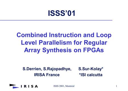 ISSS 2001, Montréal1 ISSS’01 S.Derrien, S.Rajopadhye, S.Sur-Kolay* IRISA France *ISI calcutta Combined Instruction and Loop Level Parallelism for Regular.