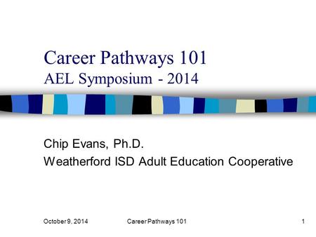 Career Pathways 101 AEL Symposium - 2014 Chip Evans, Ph.D. Weatherford ISD Adult Education Cooperative October 9, 2014Career Pathways 1011.