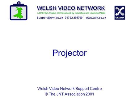 Projector 01792 295700  Welsh Video Network Support Centre © The JNT Association 2001.