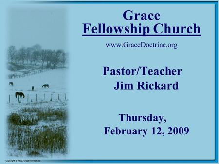 Grace Fellowship Church www.GraceDoctrine.org Pastor/Teacher Jim Rickard Thursday, February 12, 2009.