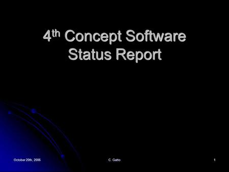 October 20th, 2006 C. Gatto 1 4 th Concept Software Status Report.