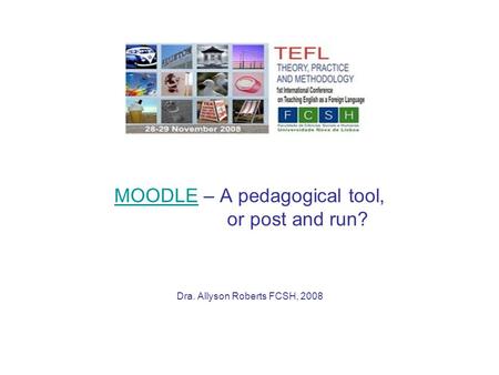 MOODLEMOODLE – A pedagogical tool, or post and run? Dra. Allyson Roberts FCSH, 2008.