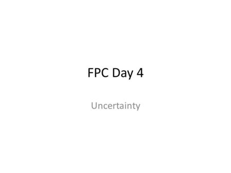 FPC Day 4 Uncertainty. Warm Up Get out notebook Share out with your table group your favorite song/radio station.