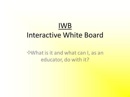 IWB Interactive White Board  What is it and what can I, as an educator, do with it?