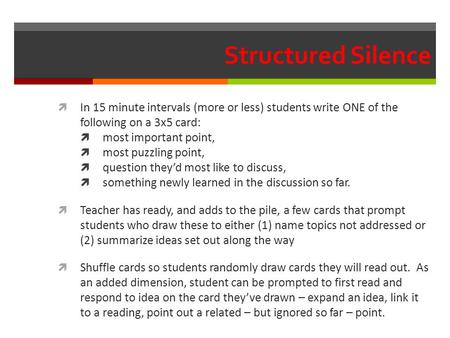 Structured Silence  In 15 minute intervals (more or less) students write ONE of the following on a 3x5 card:  most important point,  most puzzling point,