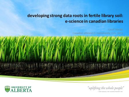 Developing strong data roots in fertile library soil: e-science in canadian libraries Geoff Harder Canadian eResearch Community, CLA, 2013.