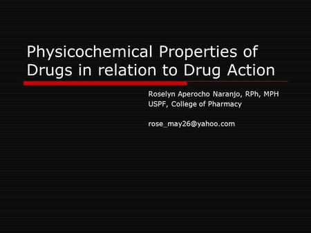 Physicochemical Properties of Drugs in relation to Drug Action Roselyn Aperocho Naranjo, RPh, MPH USPF, College of Pharmacy