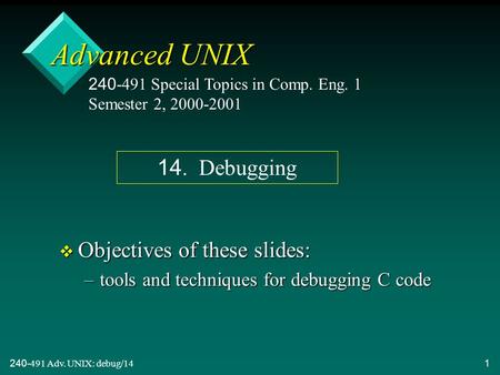 240-491 Adv. UNIX: debug/141 Advanced UNIX v Objectives of these slides: –tools and techniques for debugging C code 240-491 Special Topics in Comp. Eng.