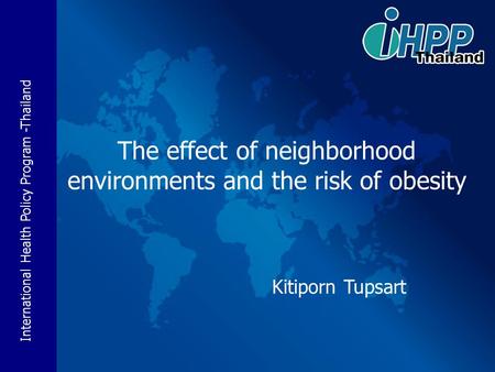 International Health Policy Program -Thailand The effect of neighborhood environments and the risk of obesity Kitiporn Tupsart.