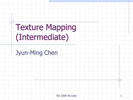 Fall 2009 Revised1 Texture Mapping (Intermediate) Jyun-Ming Chen.