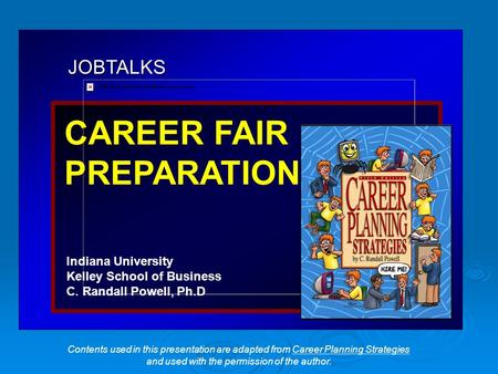 JOBTALKS CAREER FAIR PREPARATIONS Indiana University Kelley School of Business C. Randall Powell, Ph.D Contents used in this presentation are adapted from.