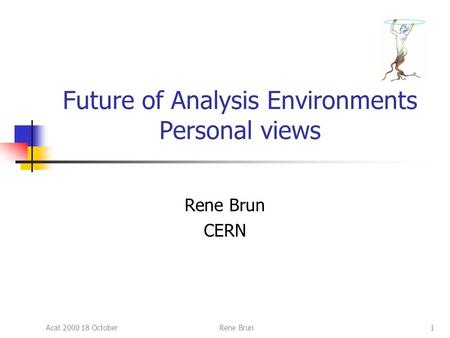 Acat 2000 18 OctoberRene Brun1 Future of Analysis Environments Personal views Rene Brun CERN.