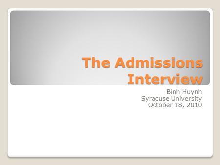 The Admissions Interview Binh Huynh Syracuse University October 18, 2010.