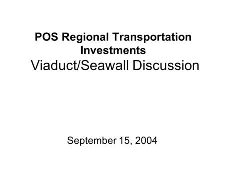 POS Regional Transportation Investments Viaduct/Seawall Discussion September 15, 2004.