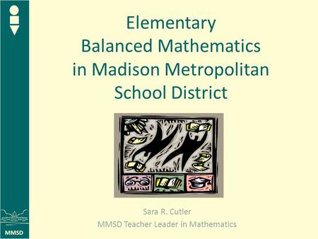 MMSD Elementary Balanced Mathematics in Madison Metropolitan School District Sara R. Cutler MMSD Teacher Leader in Mathematics.