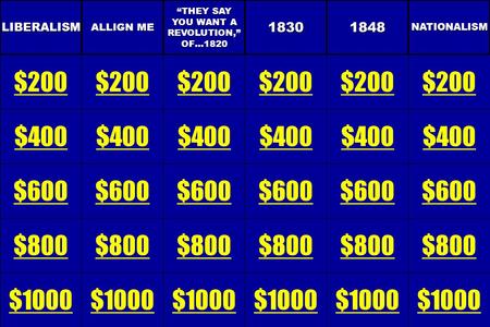 LIBERALISM $200 $400 $600 $800 $1000 ALLIGN ME $200 $400 $600 $800 $1000 “THEY SAY YOU WANT A REVOLUTION,”OF…1820 $200 $400 $600 $800 $10001830 $200 $400.