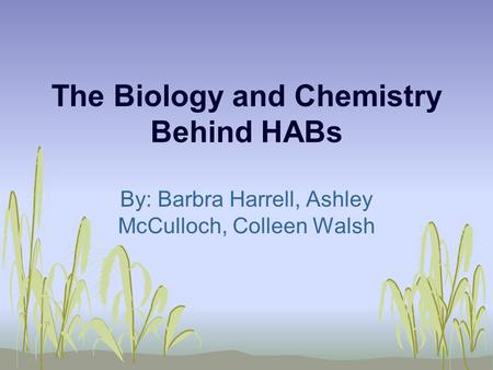 The Biology and Chemistry Behind HABs By: Barbra Harrell, Ashley McCulloch, Colleen Walsh.