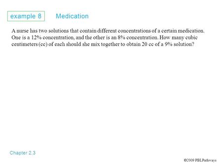 Example 8 Medication Chapter 2.3 A nurse has two solutions that contain different concentrations of a certain medication. One is a 12% concentration, and.