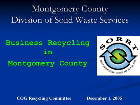 Montgomery County Division of Solid Waste Services Business Recycling in Montgomery County COG Recycling CommitteeDecember 1, 2005.